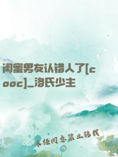 闺蜜男友认错人了[cooc]
